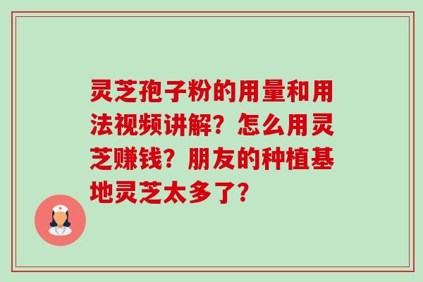 灵芝孢子粉的用量和用法视频讲解?怎么用灵芝赚钱?朋友的种植基地灵芝太多了?-第1张图片-卓越灵芝孢子粉 灵芝孢子粉的用量和用法视频讲解?怎么用灵芝赚钱?朋友的种植基地灵芝太多了?-第1张图片-卓越灵芝孢子粉
