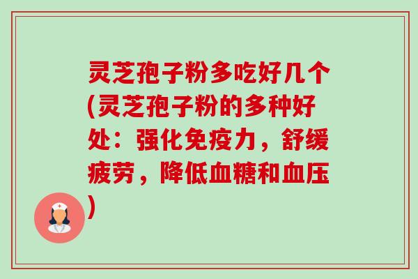 灵芝孢子粉多吃好几个(灵芝孢子粉的多种好处：强化免疫力，舒缓疲劳，降低血糖和血压)-第1张图片-卓越灵芝孢子粉