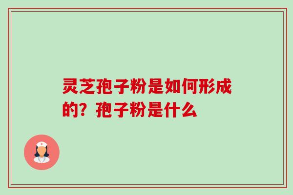 灵芝孢子粉是如何形成的?孢子粉是什么-第1张图片-卓越灵芝孢子粉 灵芝孢子粉是如何形成的?孢子粉是什么-第1张图片-卓越灵芝孢子粉