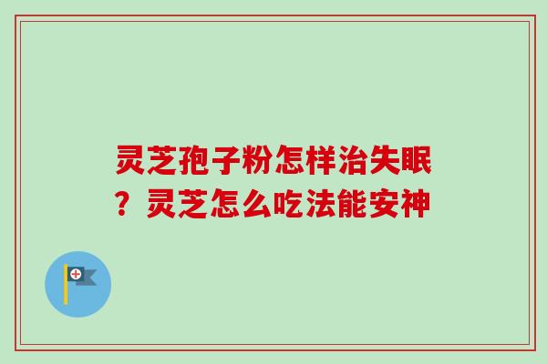 灵芝孢子粉怎样治失眠?灵芝怎么吃法能安神-第1张图片-卓越灵芝孢子粉 灵芝孢子粉怎样治失眠?灵芝怎么吃法能安神-第1张图片-卓越灵芝孢子粉