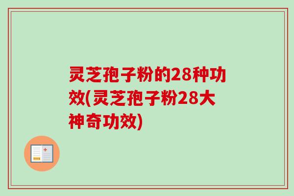 灵芝孢子粉的28种功效(灵芝孢子粉28大神奇功效)-第1张图片-卓越灵芝孢子粉