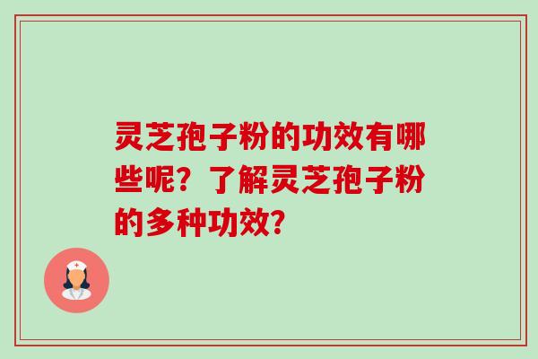 灵芝孢子粉的功效有哪些呢？了解灵芝孢子粉的多种功效？-第1张图片-卓越灵芝孢子粉