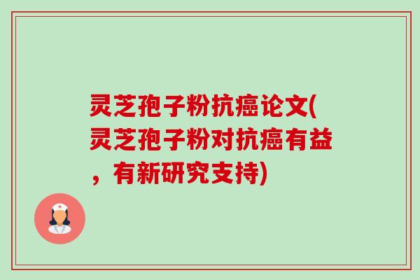 灵芝孢子粉抗癌论文(灵芝孢子粉对抗癌有益，有新研究支持)-第1张图片-卓越灵芝孢子粉