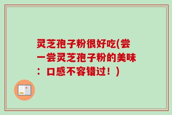灵芝孢子粉很好吃(尝一尝灵芝孢子粉的美味:口感不容错过!)-第1张图片-卓越灵芝孢子粉 灵芝孢子粉很好吃(尝一尝灵芝孢子粉的美味:口感不容错过!)-第1张图片-卓越灵芝孢子粉