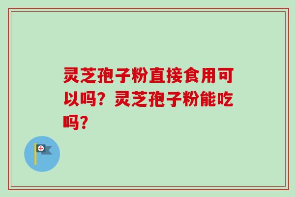 灵芝孢子粉直接食用可以吗?灵芝孢子粉能吃吗?-第1张图片-卓越灵芝孢子粉 灵芝孢子粉直接食用可以吗?灵芝孢子粉能吃吗?-第1张图片-卓越灵芝孢子粉