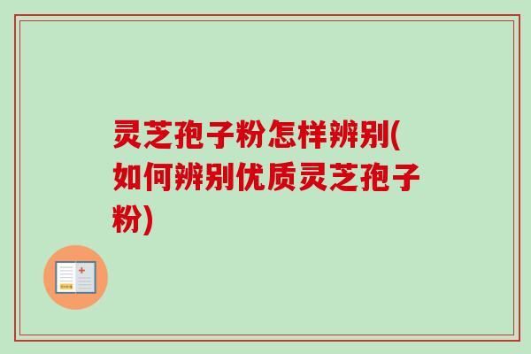 灵芝孢子粉怎样辨别(如何辨别优质灵芝孢子粉)-第1张图片-卓越灵芝孢子粉 灵芝孢子粉怎样辨别(如何辨别优质灵芝孢子粉)-第1张图片-卓越灵芝孢子粉