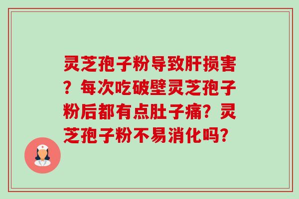 灵芝孢子粉导致肝损害?每次吃破壁灵芝孢子粉后都有点肚子痛?灵芝孢子粉不易消化吗?-第1张图片-卓越灵芝孢子粉 灵芝孢子粉导致肝损害?每次吃破壁灵芝孢子粉后都有点肚子痛?灵芝孢子粉不易消化吗?-第1张图片-卓越灵芝孢子粉