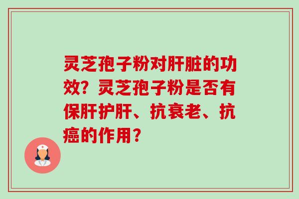 灵芝孢子粉对肝脏的功效?灵芝孢子粉是否有保肝护肝、抗衰老、抗癌的作用?-第1张图片-卓越灵芝孢子粉 灵芝孢子粉对肝脏的功效?灵芝孢子粉是否有保肝护肝、抗衰老、抗癌的作用?-第1张图片-卓越灵芝孢子粉