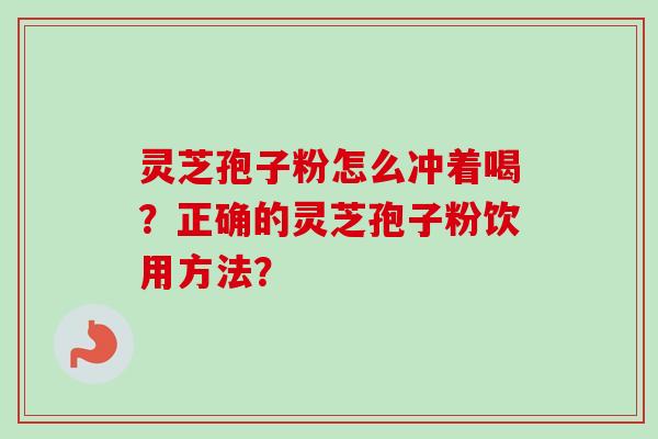 灵芝孢子粉怎么冲着喝?正确的灵芝孢子粉饮用方法?-第1张图片-卓越灵芝孢子粉 灵芝孢子粉怎么冲着喝?正确的灵芝孢子粉饮用方法?-第1张图片-卓越灵芝孢子粉