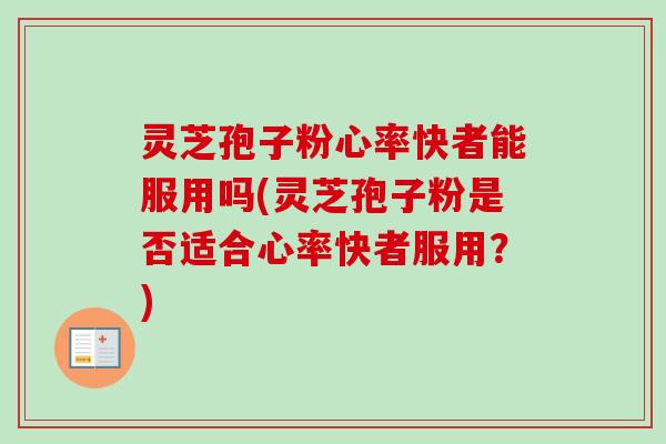 灵芝孢子粉心率快者能服用吗(灵芝孢子粉是否适合心率快者服用?)-第1张图片-卓越灵芝孢子粉 灵芝孢子粉心率快者能服用吗(灵芝孢子粉是否适合心率快者服用?)-第1张图片-卓越灵芝孢子粉