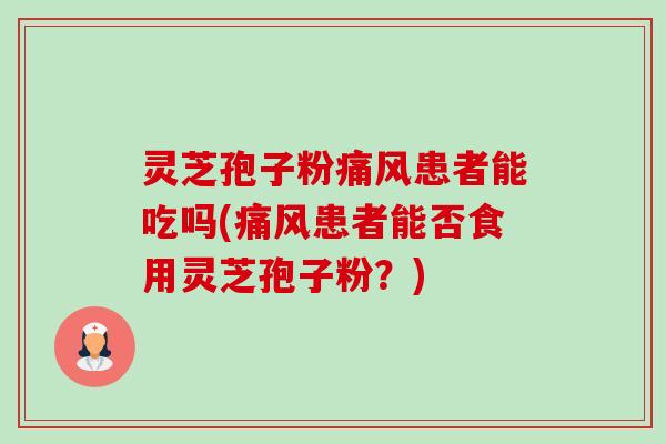 灵芝孢子粉痛风患者能吃吗(痛风患者能否食用灵芝孢子粉?)-第1张图片-卓越灵芝孢子粉 灵芝孢子粉痛风患者能吃吗(痛风患者能否食用灵芝孢子粉?)-第1张图片-卓越灵芝孢子粉