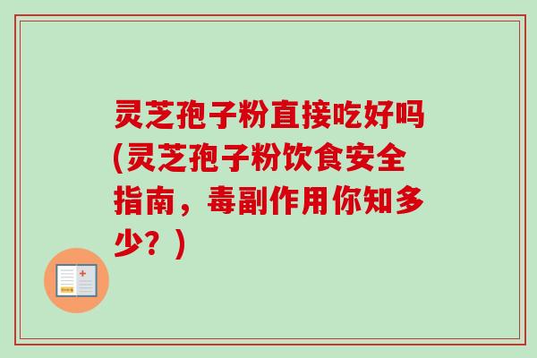 灵芝孢子粉直接吃好吗(灵芝孢子粉饮食安全指南，毒副作用你知多少？)-第1张图片-卓越灵芝孢子粉
