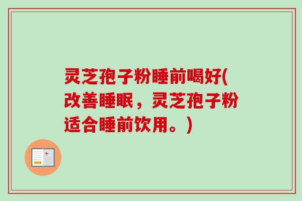 灵芝孢子粉睡前喝好(改善睡眠，灵芝孢子粉适合睡前饮用。)-第1张图片-卓越灵芝孢子粉
