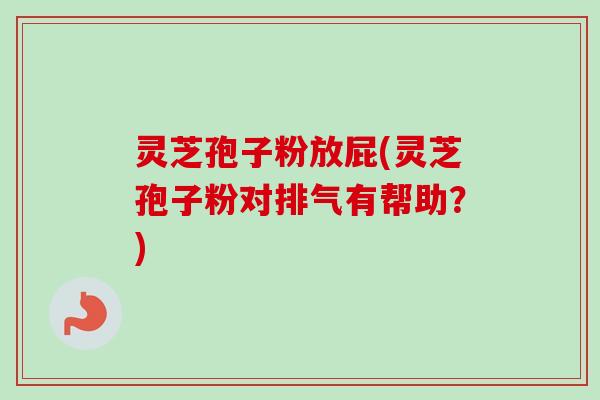 灵芝孢子粉放屁(灵芝孢子粉对排气有帮助?)-第1张图片-卓越灵芝孢子粉 灵芝孢子粉放屁(灵芝孢子粉对排气有帮助?)-第1张图片-卓越灵芝孢子粉