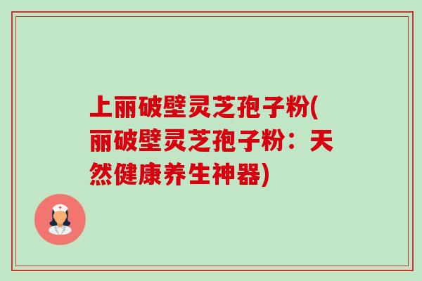 上丽破壁灵芝孢子粉(丽破壁灵芝孢子粉:天然健康养生神器)-第1张图片-卓越灵芝孢子粉 上丽破壁灵芝孢子粉(丽破壁灵芝孢子粉:天然健康养生神器)-第1张图片-卓越灵芝孢子粉