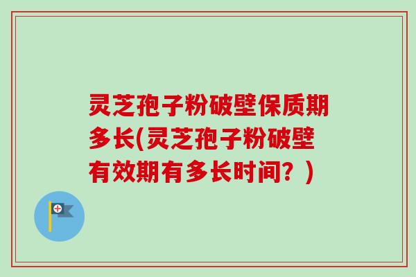 灵芝孢子粉破壁保质期多长(灵芝孢子粉破壁有效期有多长时间？)-第1张图片-卓越灵芝孢子粉