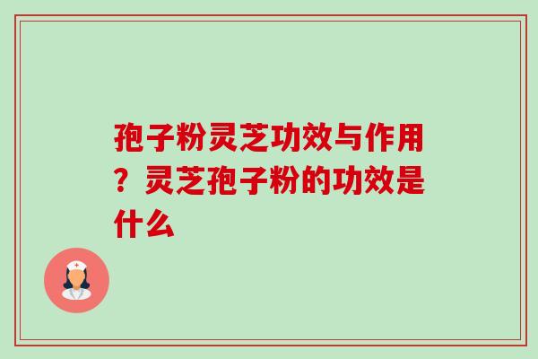 孢子粉灵芝功效与作用？灵芝孢子粉的功效是什么-第1张图片-卓越灵芝孢子粉