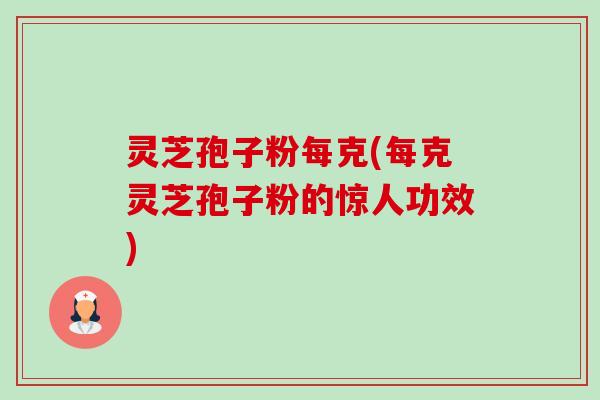 灵芝孢子粉每克(每克灵芝孢子粉的惊人功效)-第1张图片-卓越灵芝孢子粉 灵芝孢子粉每克(每克灵芝孢子粉的惊人功效)-第1张图片-卓越灵芝孢子粉