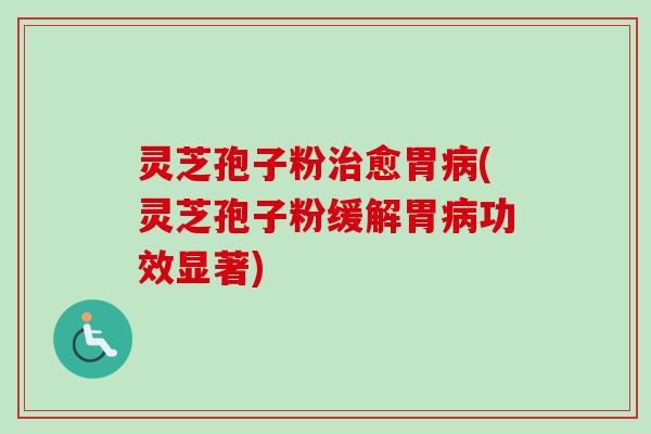 灵芝孢子粉治愈胃病(灵芝孢子粉缓解胃病功效显著)-第1张图片-卓越灵芝孢子粉 灵芝孢子粉治愈胃病(灵芝孢子粉缓解胃病功效显著)-第1张图片-卓越灵芝孢子粉