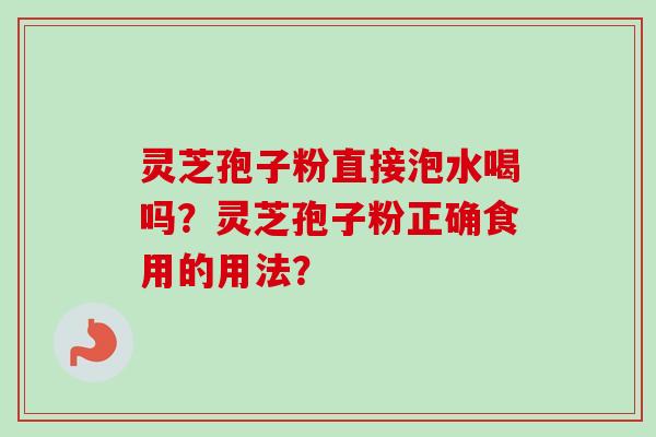 灵芝孢子粉直接泡水喝吗?灵芝孢子粉正确食用的用法?-第1张图片-卓越灵芝孢子粉 灵芝孢子粉直接泡水喝吗?灵芝孢子粉正确食用的用法?-第1张图片-卓越灵芝孢子粉