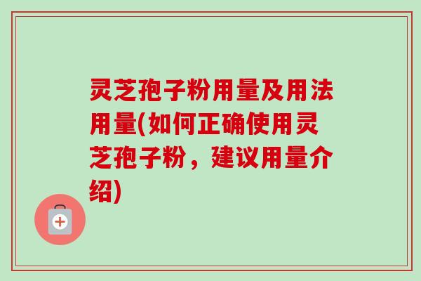 灵芝孢子粉用量及用法用量(如何正确使用灵芝孢子粉,建议用量介绍)-第1张图片-卓越灵芝孢子粉 灵芝孢子粉用量及用法用量(如何正确使用灵芝孢子粉,建议用量介绍)-第1张图片-卓越灵芝孢子粉