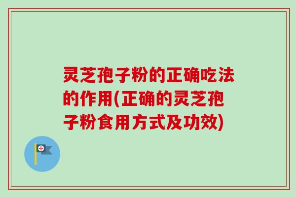 灵芝孢子粉的正确吃法的作用(正确的灵芝孢子粉食用方式及功效)-第1张图片-卓越灵芝孢子粉 灵芝孢子粉的正确吃法的作用(正确的灵芝孢子粉食用方式及功效)-第1张图片-卓越灵芝孢子粉