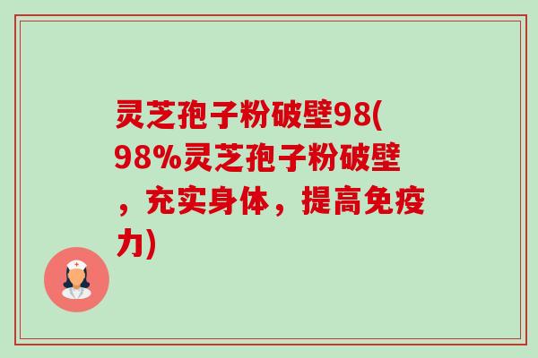 灵芝孢子粉破壁98(98%灵芝孢子粉破壁,充实身体,提高免疫力)-第1张图片-卓越灵芝孢子粉 灵芝孢子粉破壁98(98%灵芝孢子粉破壁,充实身体,提高免疫力)-第1张图片-卓越灵芝孢子粉