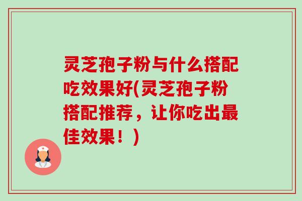 灵芝孢子粉与什么搭配吃效果好(灵芝孢子粉搭配推荐，让你吃出最佳效果！)-第1张图片-卓越灵芝孢子粉