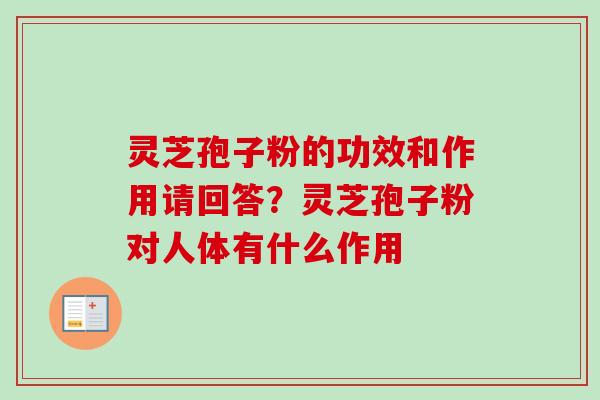 灵芝孢子粉的功效和作用请回答?灵芝孢子粉对人体有什么作用-第1张图片-卓越灵芝孢子粉 灵芝孢子粉的功效和作用请回答?灵芝孢子粉对人体有什么作用-第1张图片-卓越灵芝孢子粉