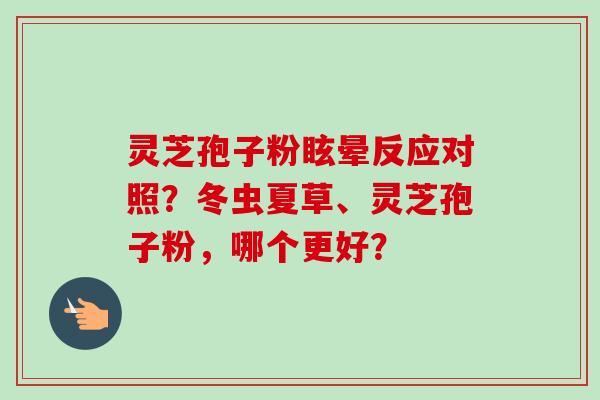 灵芝孢子粉眩晕反应对照?冬虫夏草、灵芝孢子粉,哪个更好?-第1张图片-卓越灵芝孢子粉 灵芝孢子粉眩晕反应对照?冬虫夏草、灵芝孢子粉,哪个更好?-第1张图片-卓越灵芝孢子粉