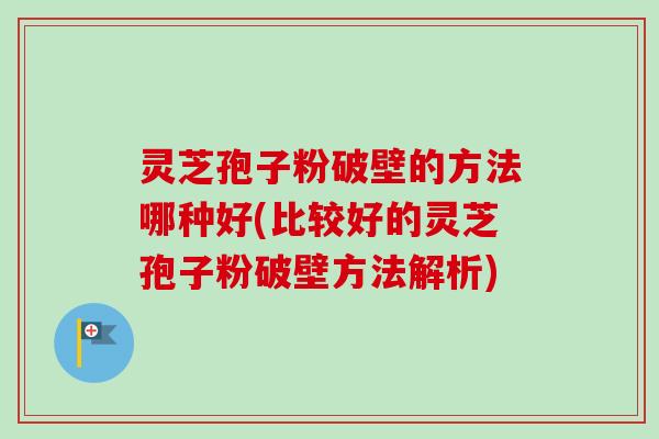 灵芝孢子粉破壁的方法哪种好(比较好的灵芝孢子粉破壁方法解析)-第1张图片-卓越灵芝孢子粉 灵芝孢子粉破壁的方法哪种好(比较好的灵芝孢子粉破壁方法解析)-第1张图片-卓越灵芝孢子粉
