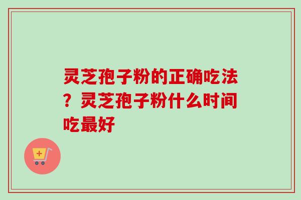 灵芝孢子粉的正确吃法?灵芝孢子粉什么时间吃最好-第1张图片-卓越灵芝孢子粉 灵芝孢子粉的正确吃法?灵芝孢子粉什么时间吃最好-第1张图片-卓越灵芝孢子粉