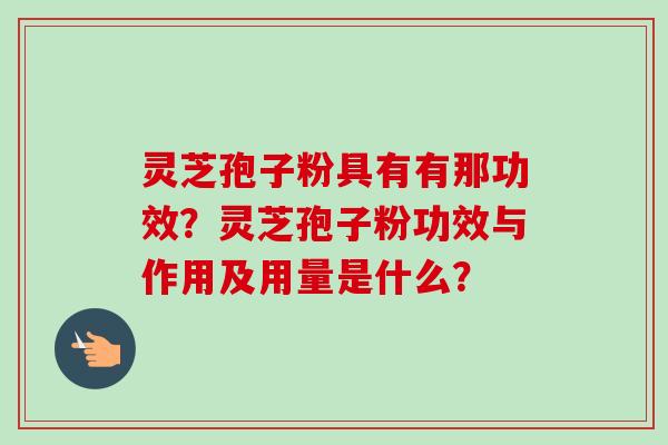 灵芝孢子粉具有有那功效?灵芝孢子粉功效与作用及用量是什么?-第1张图片-卓越灵芝孢子粉 灵芝孢子粉具有有那功效?灵芝孢子粉功效与作用及用量是什么?-第1张图片-卓越灵芝孢子粉
