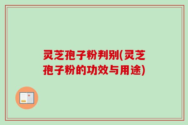 灵芝孢子粉判别(灵芝孢子粉的功效与用途)-第1张图片-卓越灵芝孢子粉