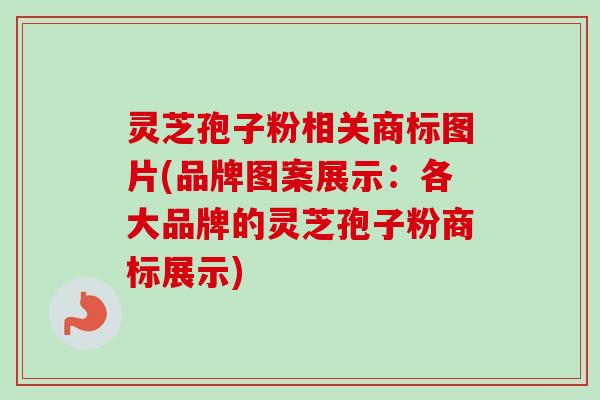 灵芝孢子粉相关商标图片(品牌图案展示:各大品牌的灵芝孢子粉商标展示)-第1张图片-卓越灵芝孢子粉 灵芝孢子粉相关商标图片(品牌图案展示:各大品牌的灵芝孢子粉商标展示)-第1张图片-卓越灵芝孢子粉