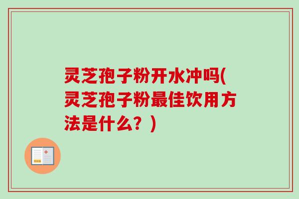 灵芝孢子粉开水冲吗(灵芝孢子粉最佳饮用方法是什么?)-第1张图片-卓越灵芝孢子粉 灵芝孢子粉开水冲吗(灵芝孢子粉最佳饮用方法是什么?)-第1张图片-卓越灵芝孢子粉