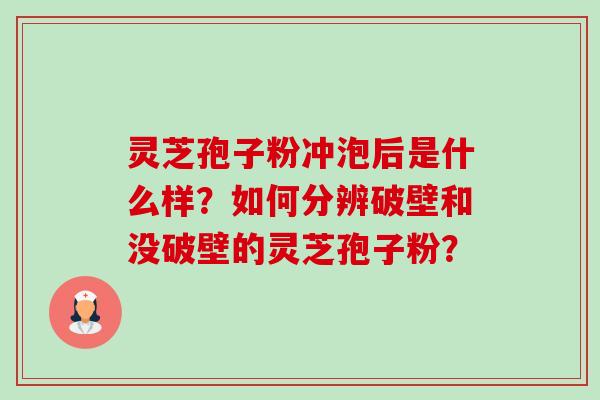 灵芝孢子粉冲泡后是什么样?如何分辨破壁和没破壁的灵芝孢子粉?-第1张图片-卓越灵芝孢子粉 灵芝孢子粉冲泡后是什么样?如何分辨破壁和没破壁的灵芝孢子粉?-第1张图片-卓越灵芝孢子粉