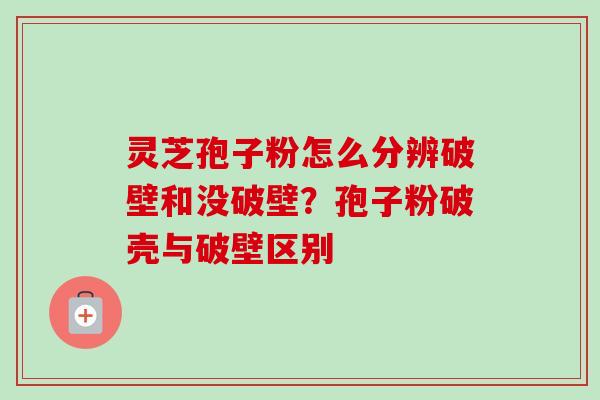 灵芝孢子粉怎么分辨破壁和没破壁?孢子粉破壳与破壁区别-第1张图片-卓越灵芝孢子粉 灵芝孢子粉怎么分辨破壁和没破壁?孢子粉破壳与破壁区别-第1张图片-卓越灵芝孢子粉