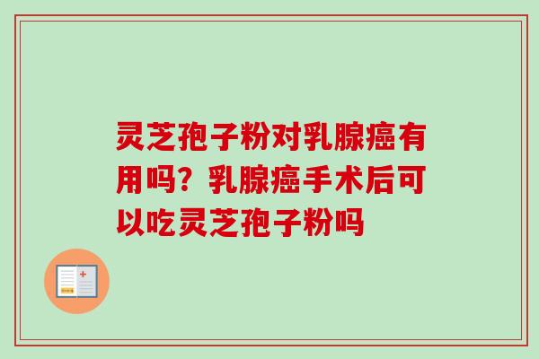 灵芝孢子粉对乳腺癌有用吗？乳腺癌手术后可以吃灵芝孢子粉吗-第1张图片-卓越灵芝孢子粉