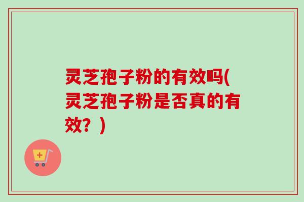 灵芝孢子粉的有效吗(灵芝孢子粉是否真的有效?)-第1张图片-卓越灵芝孢子粉 灵芝孢子粉的有效吗(灵芝孢子粉是否真的有效?)-第1张图片-卓越灵芝孢子粉