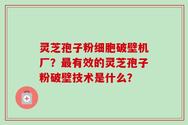 灵芝孢子粉细胞破壁机厂?最有效的灵芝孢子粉破壁技术是什么?-第1张图片-卓越灵芝孢子粉 灵芝孢子粉细胞破壁机厂?最有效的灵芝孢子粉破壁技术是什么?-第1张图片-卓越灵芝孢子粉