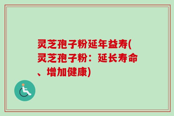 灵芝孢子粉延年益寿(灵芝孢子粉:延长寿命、增加健康)-第1张图片-卓越灵芝孢子粉 灵芝孢子粉延年益寿(灵芝孢子粉:延长寿命、增加健康)-第1张图片-卓越灵芝孢子粉