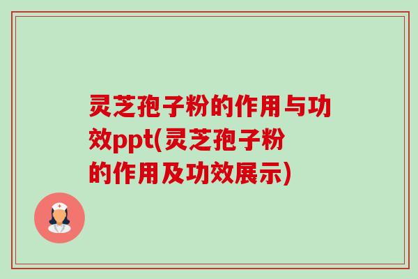 灵芝孢子粉的作用与功效ppt(灵芝孢子粉的作用及功效展示)-第1张图片-卓越灵芝孢子粉 灵芝孢子粉的作用与功效ppt(灵芝孢子粉的作用及功效展示)-第1张图片-卓越灵芝孢子粉