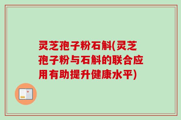 灵芝孢子粉石斛(灵芝孢子粉与石斛的联合应用有助提升健康水平)-第1张图片-卓越灵芝孢子粉 灵芝孢子粉石斛(灵芝孢子粉与石斛的联合应用有助提升健康水平)-第1张图片-卓越灵芝孢子粉