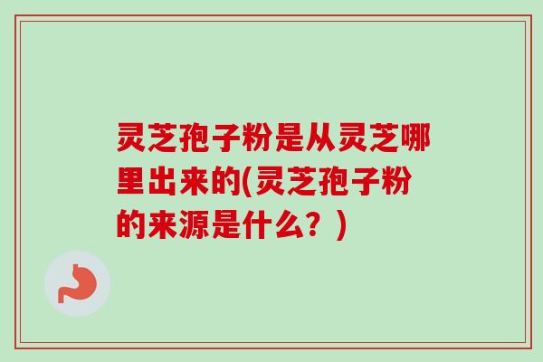 灵芝孢子粉是从灵芝哪里出来的(灵芝孢子粉的来源是什么?)-第1张图片-卓越灵芝孢子粉 灵芝孢子粉是从灵芝哪里出来的(灵芝孢子粉的来源是什么?)-第1张图片-卓越灵芝孢子粉