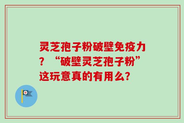 灵芝孢子粉破壁免疫力?“破壁灵芝孢子粉”这玩意真的有用么?-第1张图片-卓越灵芝孢子粉 灵芝孢子粉破壁免疫力?“破壁灵芝孢子粉”这玩意真的有用么?-第1张图片-卓越灵芝孢子粉