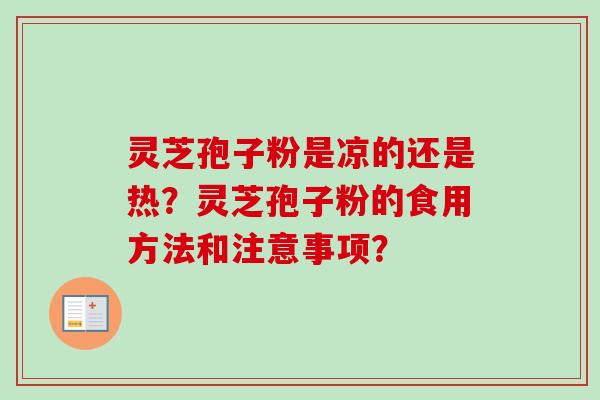 灵芝孢子粉是凉的还是热？灵芝孢子粉的食用方法和注意事项？-第1张图片-卓越灵芝孢子粉
