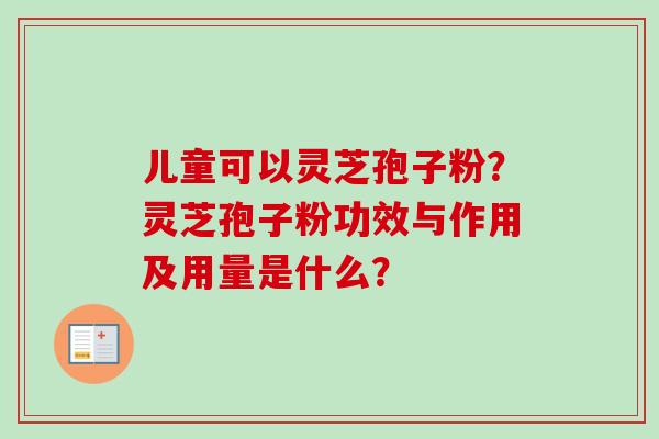 儿童可以灵芝孢子粉?灵芝孢子粉功效与作用及用量是什么?-第1张图片-卓越灵芝孢子粉 儿童可以灵芝孢子粉?灵芝孢子粉功效与作用及用量是什么?-第1张图片-卓越灵芝孢子粉
