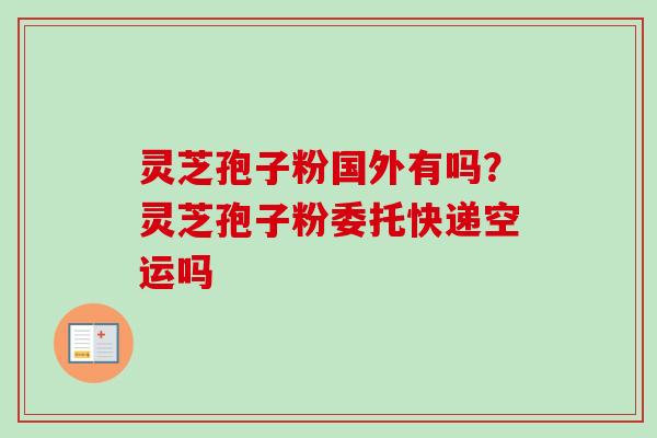 灵芝孢子粉国外有吗?灵芝孢子粉委托快递空运吗-第1张图片-卓越灵芝孢子粉 灵芝孢子粉国外有吗?灵芝孢子粉委托快递空运吗-第1张图片-卓越灵芝孢子粉