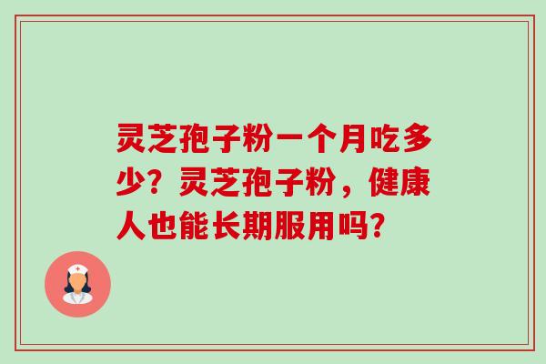 灵芝孢子粉一个月吃多少?灵芝孢子粉,健康人也能长期服用吗?-第1张图片-卓越灵芝孢子粉 灵芝孢子粉一个月吃多少?灵芝孢子粉,健康人也能长期服用吗?-第1张图片-卓越灵芝孢子粉
